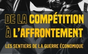 « De la compétition à l’affrontement » : Comprendre la guerre économique mondiale